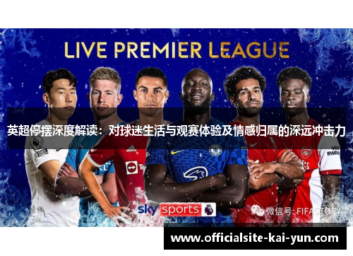 英超停摆深度解读:对球迷生活与观赛体验及情感归属的深远冲击力 英超停摆深度解读:对球迷生活与观赛体验及情感归属的深远冲击力