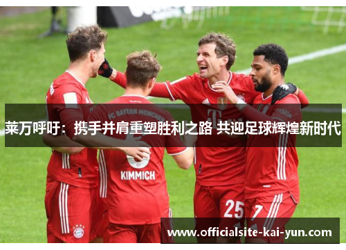 莱万呼吁:携手并肩重塑胜利之路 共迎足球辉煌新时代 莱万呼吁:携手并肩重塑胜利之路 共迎足球辉煌新时代