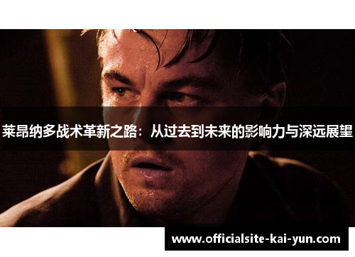 莱昂纳多战术革新之路:从过去到未来的影响力与深远展望 莱昂纳多战术革新之路:从过去到未来的影响力与深远展望