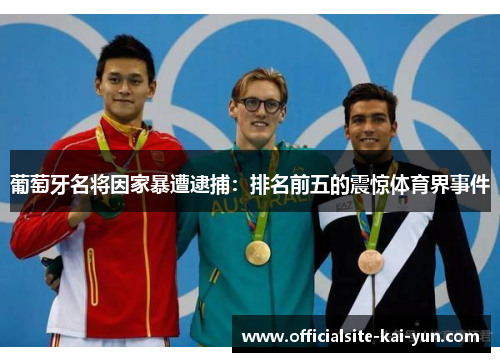 葡萄牙名将因家暴遭逮捕:排名前五的震惊体育界事件 葡萄牙名将因家暴遭逮捕:排名前五的震惊体育界事件