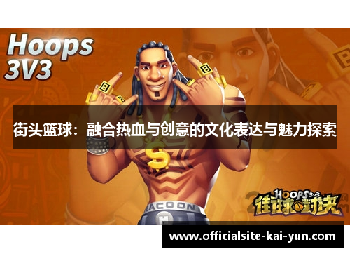街头篮球:融合热血与创意的文化表达与魅力探索 街头篮球:融合热血与创意的文化表达与魅力探索