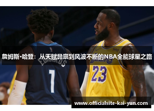 詹姆斯·哈登：从天赋异禀到风波不断的NBA全能球星之路