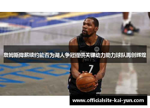 詹姆斯降薪续约能否为湖人争冠提供关键动力助力球队再创辉煌