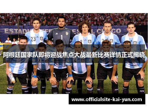 阿根廷国家队即将迎战焦点大战最新比赛详情正式揭晓