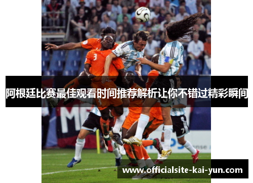阿根廷比赛最佳观看时间推荐解析让你不错过精彩瞬间 阿根廷比赛最佳观看时间推荐解析让你不错过精彩瞬间