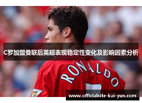 C罗加盟曼联后英超表现稳定性变化及影响因素分析 C罗加盟曼联后英超表现稳定性变化及影响因素分析