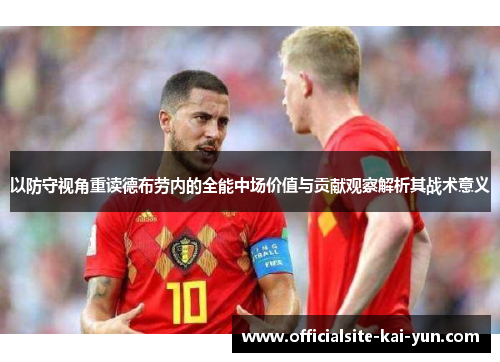 以防守视角重读德布劳内的全能中场价值与贡献观察解析其战术意义 以防守视角重读德布劳内的全能中场价值与贡献观察解析其战术意义