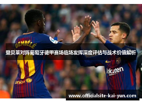 登贝莱对阵葡萄牙德甲赛场临场发挥深度评估与战术价值解析 登贝莱对阵葡萄牙德甲赛场临场发挥深度评估与战术价值解析