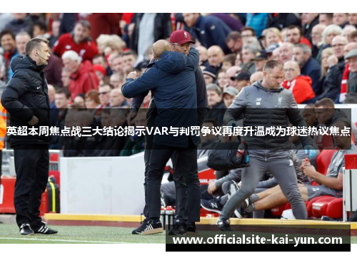 英超本周焦点战三大结论揭示VAR与判罚争议再度升温成为球迷热议焦点 英超本周焦点战三大结论揭示VAR与判罚争议再度升温成为球迷热议焦点