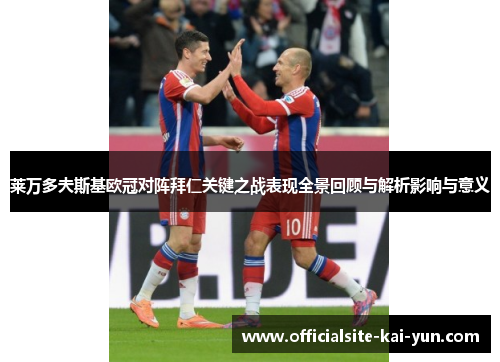 莱万多夫斯基欧冠对阵拜仁关键之战表现全景回顾与解析影响与意义 莱万多夫斯基欧冠对阵拜仁关键之战表现全景回顾与解析影响与意义