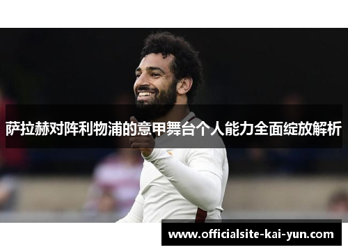 萨拉赫对阵利物浦的意甲舞台个人能力全面绽放解析 萨拉赫对阵利物浦的意甲舞台个人能力全面绽放解析