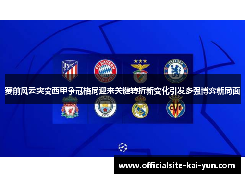 赛前风云突变西甲争冠格局迎来关键转折新变化引发多强博弈新局面
