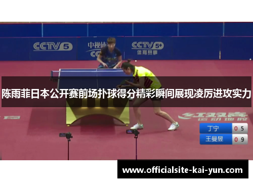 陈雨菲日本公开赛前场扑球得分精彩瞬间展现凌厉进攻实力