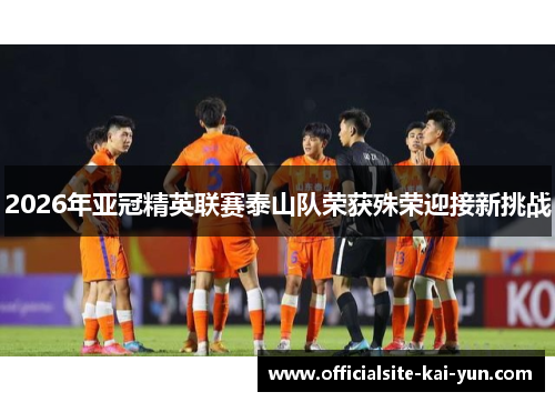 2026年亚冠精英联赛泰山队荣获殊荣迎接新挑战