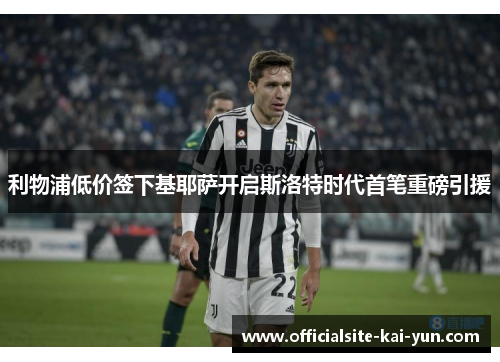 利物浦低价签下基耶萨开启斯洛特时代首笔重磅引援