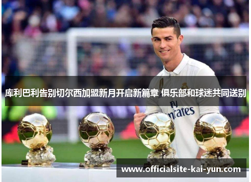 库利巴利告别切尔西加盟新月开启新篇章 俱乐部和球迷共同送别 库利巴利告别切尔西加盟新月开启新篇章 俱乐部和球迷共同送别