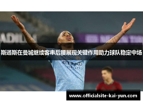 斯通斯在曼城继续客串后腰展现关键作用助力球队稳定中场