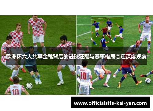 欧洲杯六人共享金靴背后的进球狂潮与赛事格局变迁深度观察
