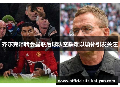 齐尔克泽转会曼联后球队空缺难以填补引发关注 齐尔克泽转会曼联后球队空缺难以填补引发关注